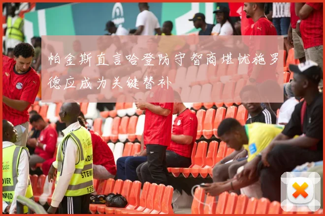 帕金斯直言哈登防守智商堪忧施罗德应成为关键替补
