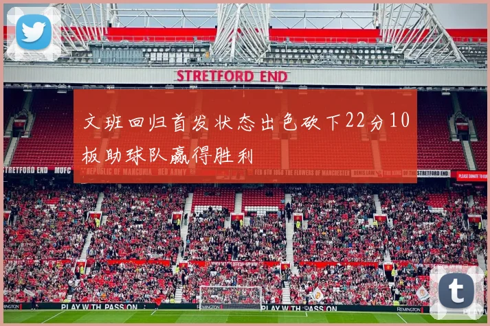 文班回归首发状态出色砍下22分10板助球队赢得胜利