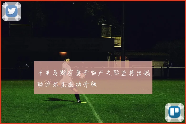 卡里乌斯在妻子临产之际坚持出战助沙尔克成功升级