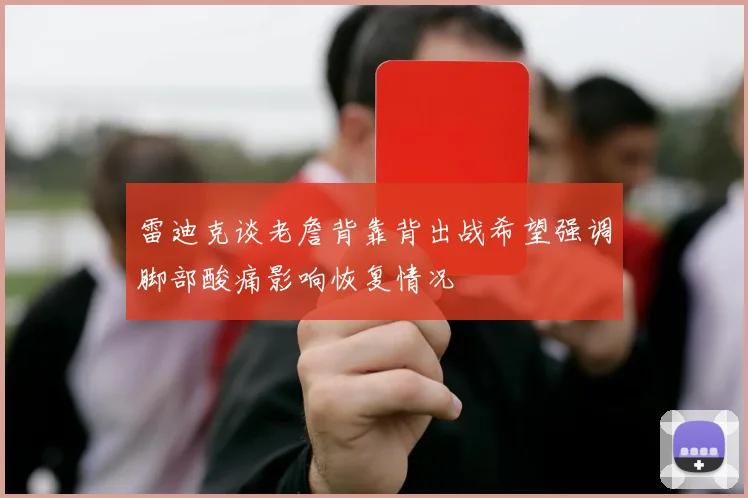 雷迪克谈老詹背靠背出战希望强调脚部酸痛影响恢复情况