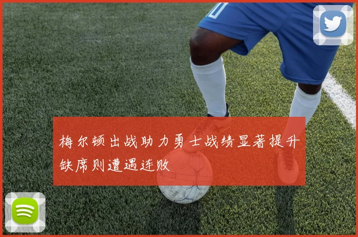 梅尔顿出战助力勇士战绩显著提升缺席则遭遇连败