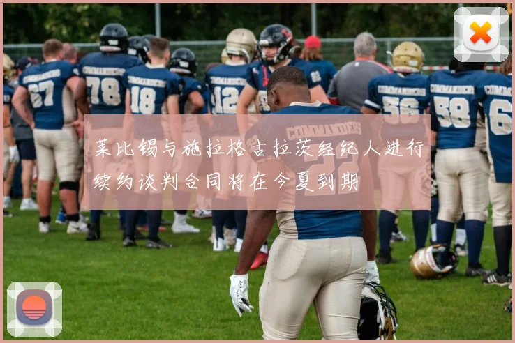 莱比锡与施拉格古拉茨经纪人进行续约谈判合同将在今夏到期