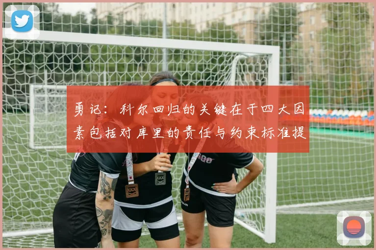 勇记：科尔回归的关键在于四大因素包括对库里的责任与约束标准提升