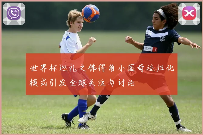 世界杯巡礼之佛得角小国奇迹归化模式引发全球关注与讨论