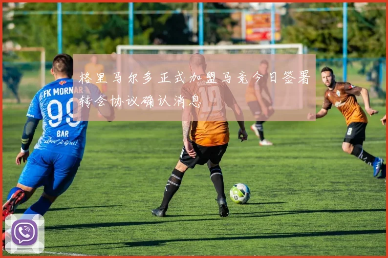 格里马尔多正式加盟马竞今日签署转会协议确认消息