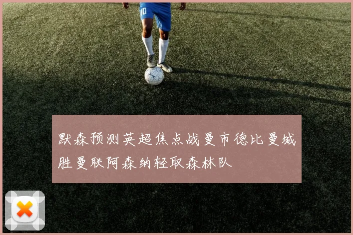 默森预测英超焦点战曼市德比曼城胜曼联阿森纳轻取森林队