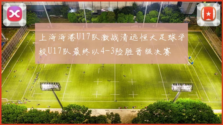 上海海港U17队激战清远恒大足球学校U17队最终以4-3险胜晋级决赛